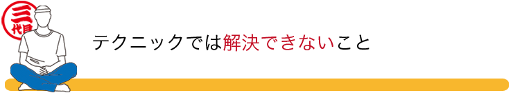 テクニックでは解決できないこと